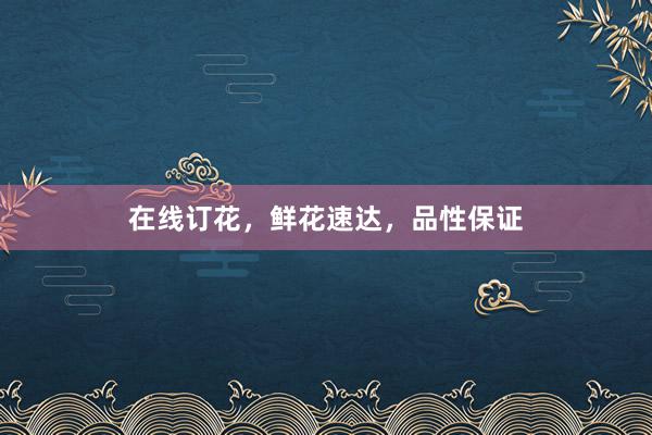 在线订花，鲜花速达，品性保证