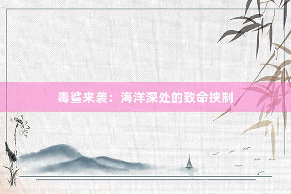 毒鲨来袭:海洋深处的致命挟制