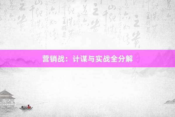 营销战：计谋与实战全分解